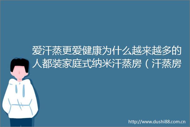 爱汗蒸更爱健康为什么越来越多的人都装家庭式纳米汗蒸房（汗蒸房加盟）