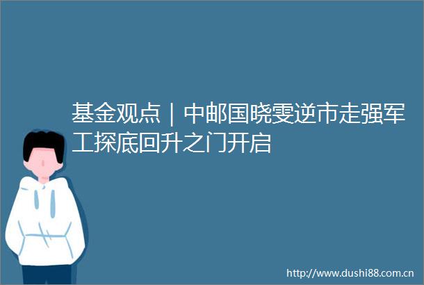 基金观点｜中邮国晓雯逆市走强军工探底回升之门开启