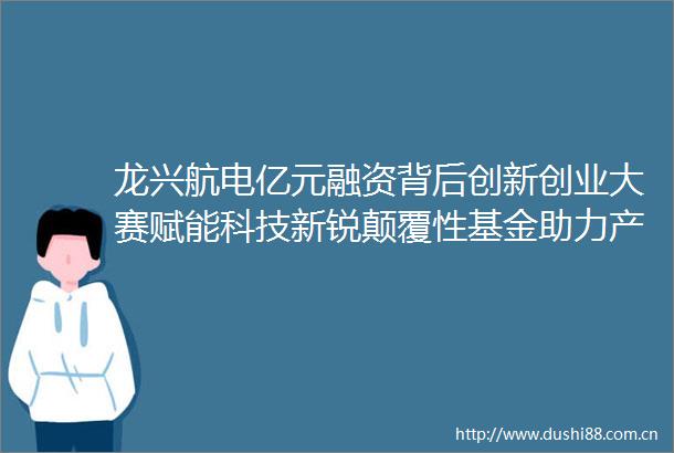 龙兴航电亿元融资背后创新创业大赛赋能科技新锐颠覆性基金助力产业腾飞