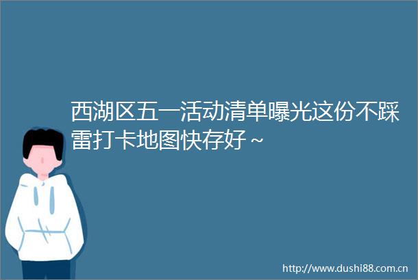 西湖区五一活动清单这份不踩雷打卡地图快存好～