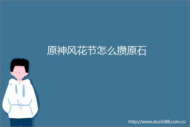 原神风花节怎么攒原石