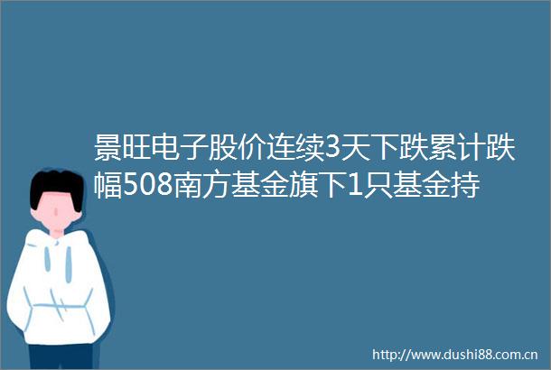 景旺电子股价连续3天下跌累计跌幅508南方基金旗下1只基金持48292万股浮亏损失79682万元