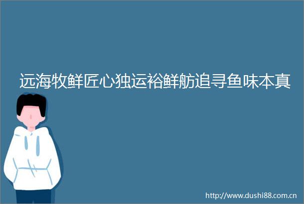 远海牧鲜匠心独运裕鲜舫追寻鱼味本真