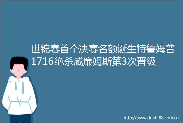 世锦赛首个决赛名额诞生特鲁姆普1716绝杀威廉姆斯第3次晋级