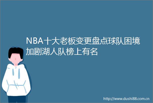 NBA十大老板变更盘点球队困境加剧湖人队榜上有名