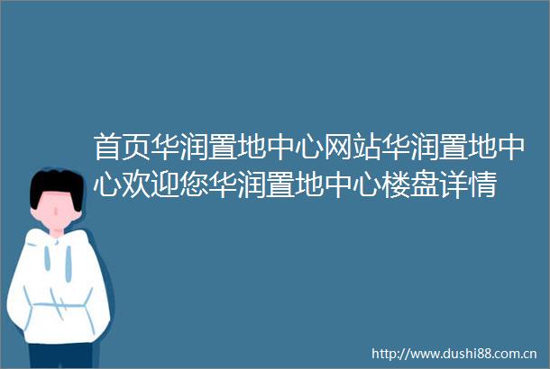 首页华润置地中心网站华润置地中心欢迎您华润置地中心楼盘详情