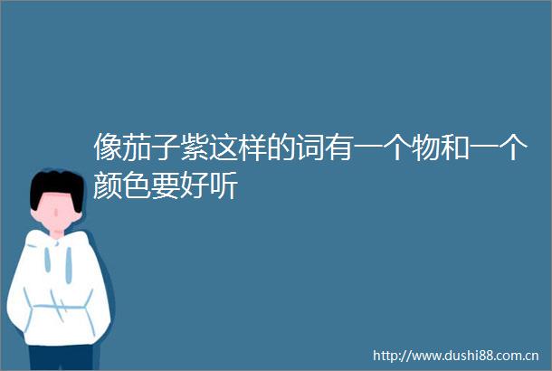像茄子紫这样的词有一个物和一个颜色要好听