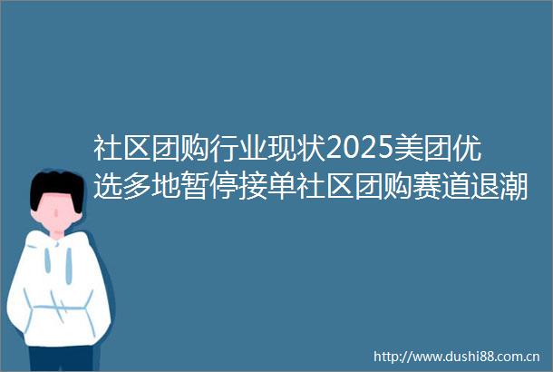 社区团购行业现状2025美团优选多地暂停接单社区团购赛道退潮