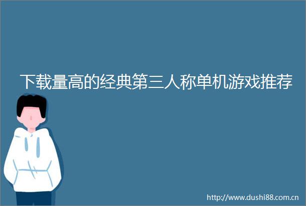 下载量高的经典第三人称单机游戏推荐
