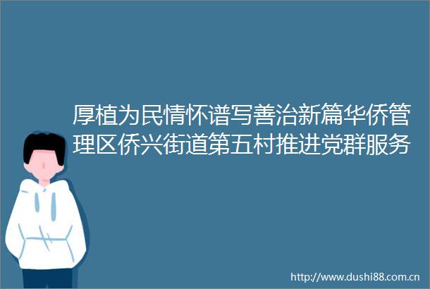 厚植为民情怀谱写善治新篇华侨管理区侨兴街道第五村推进党群服务中心服务提质行动侧记