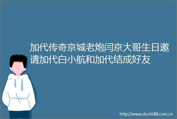 加代传奇京城老炮闫京大哥生日邀请加代白小航和加代结成好友
