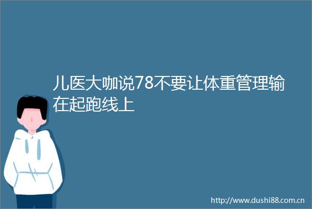 儿医大咖说78不要让体重管理输在起跑线上