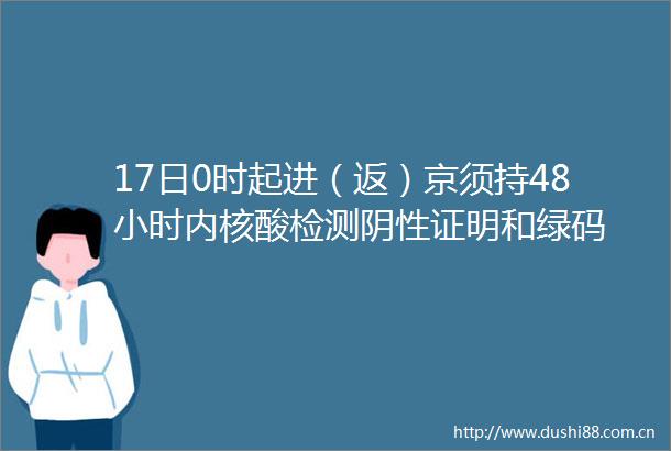 17日0时起进（返）京须持48小时内核酸检测阴性证明和绿码