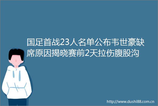 国足首战23人名单公布韦世豪缺席原因揭晓赛前2天拉伤腹股沟