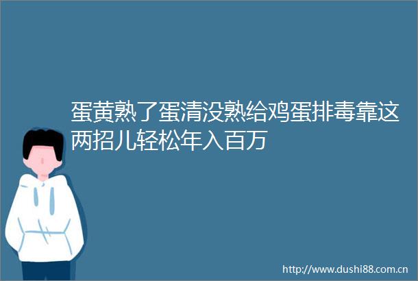 蛋黄熟了蛋清没熟给鸡蛋排毒靠这两招儿轻松年入百万