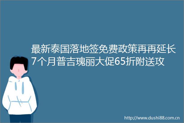 最新泰国落地签免费政策再再延长7个月普吉瑰丽大促65折附送攻略亲身考察