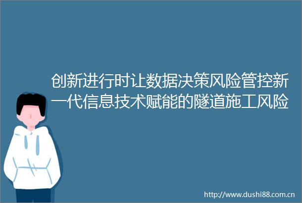 创新进行时让数据决策风险管控新一代信息技术赋能的隧道施工风险管控技术与应用体系