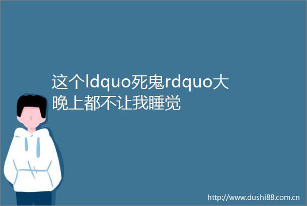 这个ldquo死鬼rdquo大晚上都不让我睡觉