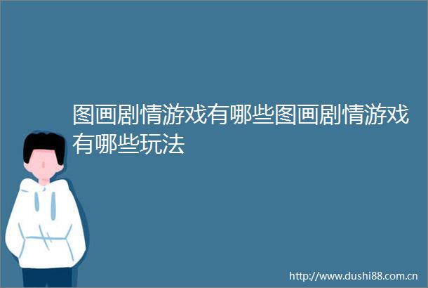 图画剧情游戏有哪些图画剧情游戏有哪些玩法