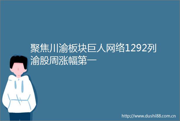 聚焦川渝板块巨人网络1292列渝股周涨幅第一