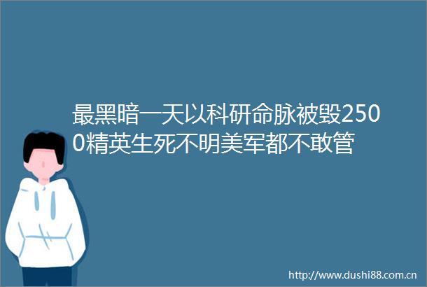 最黑暗一天以科研命脉被毁2500精英生死不明美军都不敢管