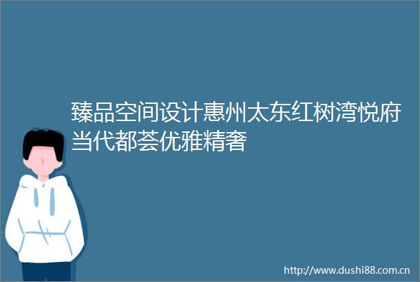 臻品空间设计惠州太东红树湾悦府当代都荟优雅精奢
