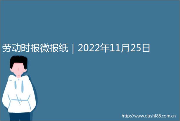 劳动时报微报纸｜2022年11月25日