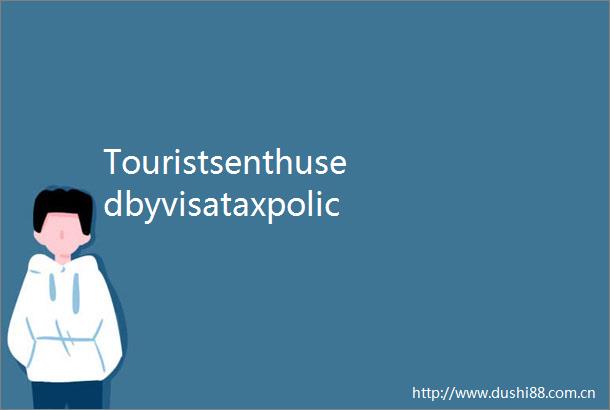 Touristsenthusedbyvisataxpolicies