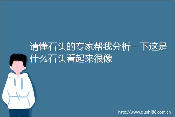 请懂石头的专家帮我分析一下这是什么石头看起来很像