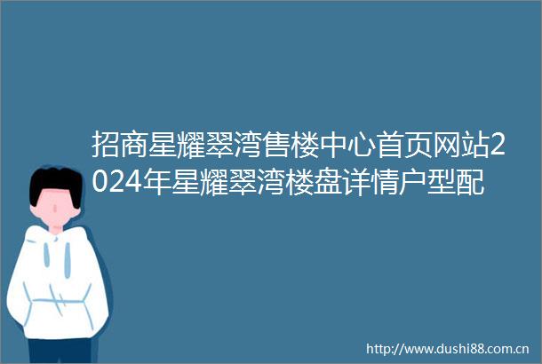 招商星耀翠湾售楼中心首页网站2024年星耀翠湾楼盘详情户型配套小区环境