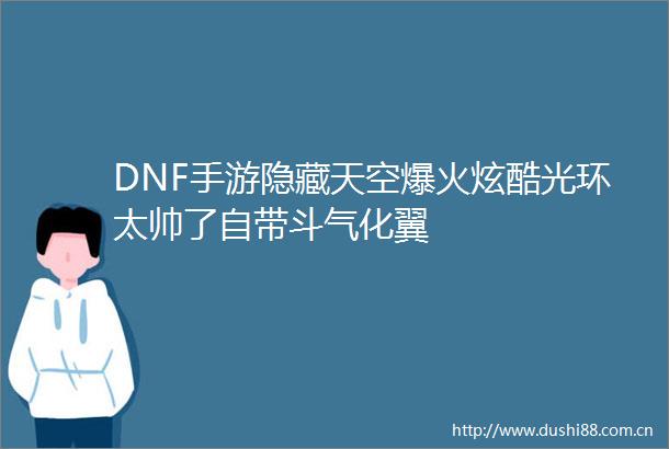 DNF手游隐藏天空爆火炫酷光环太帅了自带斗气化翼