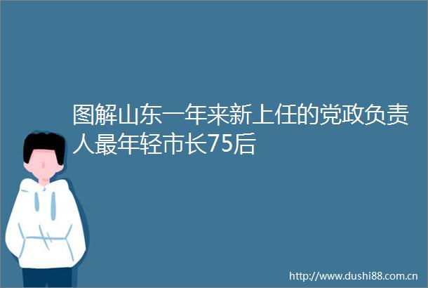 图解山东一年来新上任的党政负责人最年轻市长75后