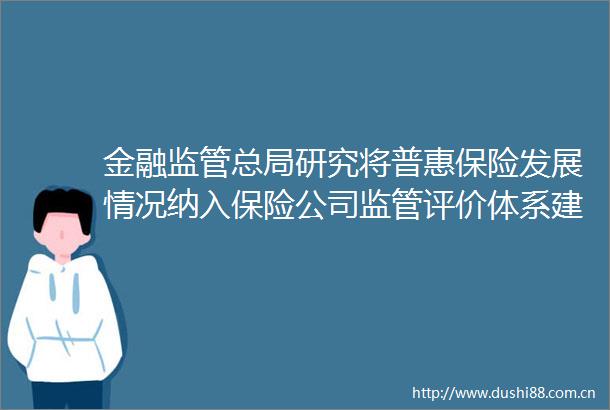金融监管总局研究将普惠保险发展情况纳入保险公司监管评价体系建立普惠保险考核评估机制