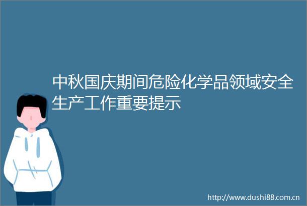 中秋国庆期间危险化学品领域安全生产工作重要提示