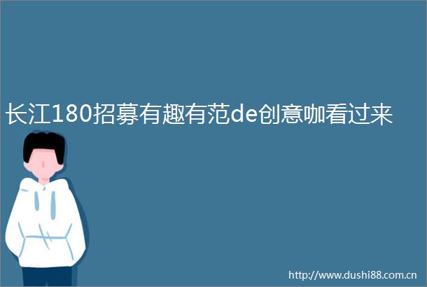 长江180招募有趣有范de创意咖看过来