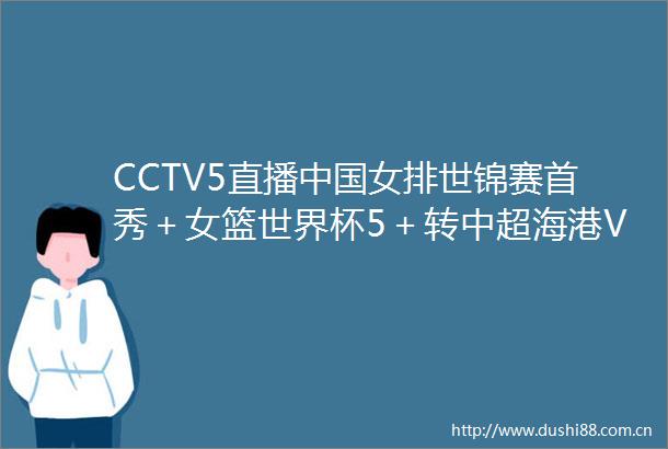 CCTV5直播女排世锦赛首秀＋女篮世界杯5＋转中超海港VS广州城