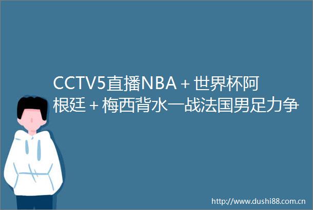 CCTV5直播NBA＋世界杯阿根廷＋梅西背水一战法国男足力争2连胜