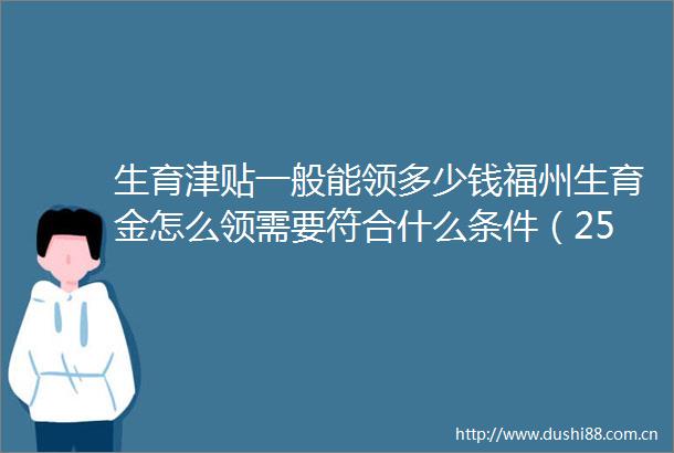 生育津贴一般能领多少钱福州生育金怎么领需要符合什么条件（250623）