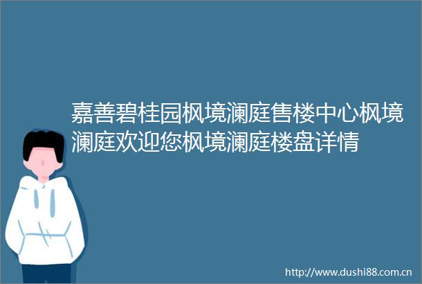 嘉善碧桂园枫境澜庭售楼中心枫境澜庭欢迎您枫境澜庭楼盘详情