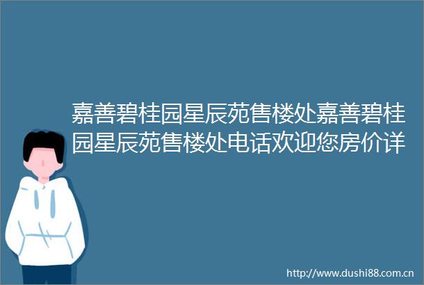 嘉善碧桂园星辰苑售楼处嘉善碧桂园星辰苑售楼处电话欢迎您房价详情