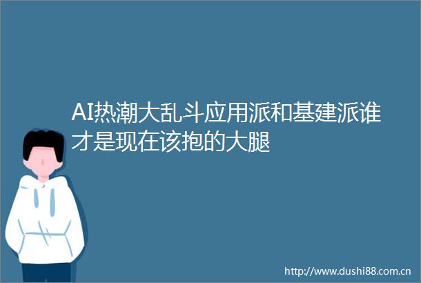 AI热潮大乱斗应用派和基建派谁才是现在该抱的大腿