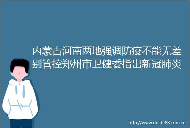 内蒙古河南两地强调防疫不能无差别管控郑州市卫健委指出新冠肺炎系自限性疾病