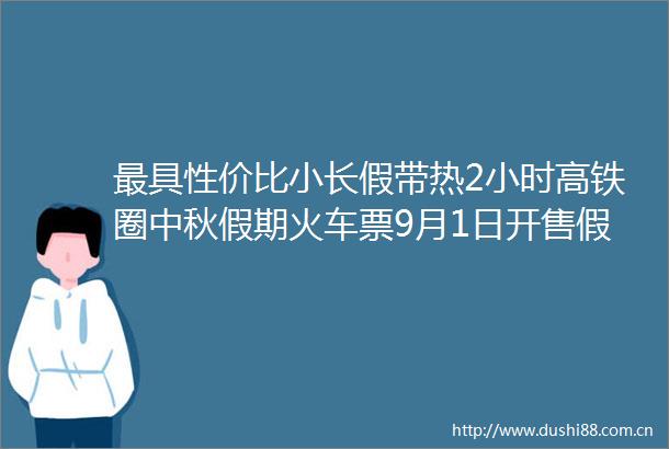最具性价比小长假带热2小时高铁圈中秋假期火车票9月1日开售假期前夜杭州出发的多个车次车票迅速售罄