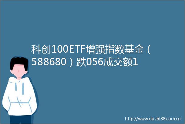 科创100ETF增强指数基金（588680）跌056成交额18675万元