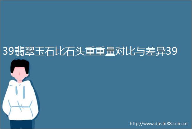 39翡翠玉石比石头重重量对比与差异39