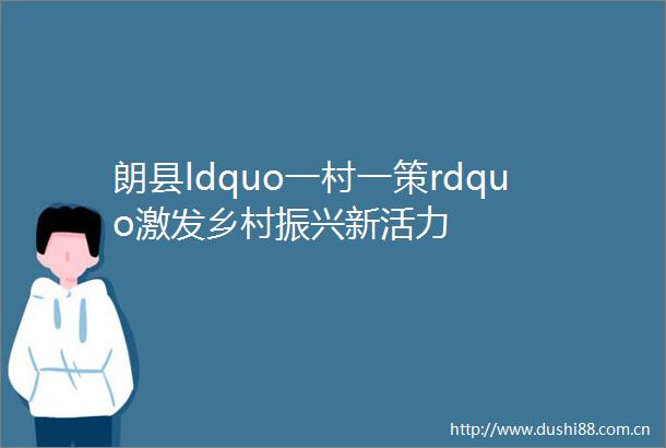 朗县ldquo一村一策rdquo激发乡村振兴新活力