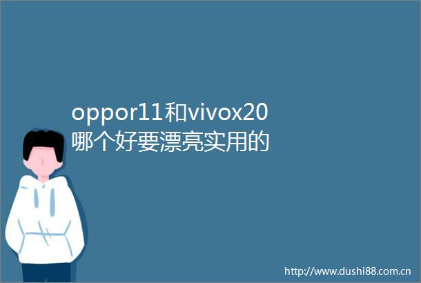 oppor11和vivox20哪个好要漂亮实用的