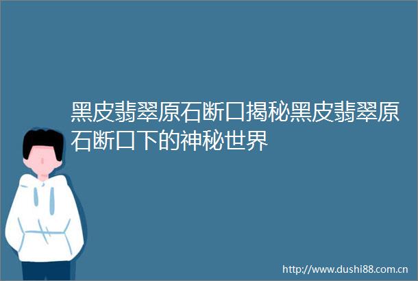 黑皮翡翠原石断口揭秘黑皮翡翠原石断口下的神秘世界