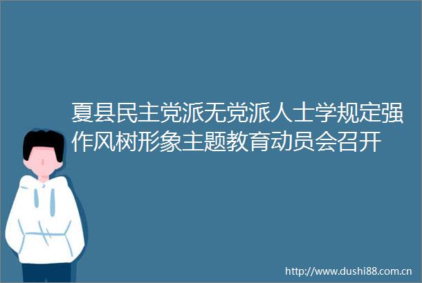 夏县民主党派无党派人士学规定强作风树形象主题教育动员会召开