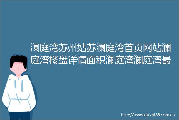 澜庭湾苏州姑苏澜庭湾首页网站澜庭湾楼盘详情面积澜庭湾澜庭湾最新动态苏州姑苏看房网